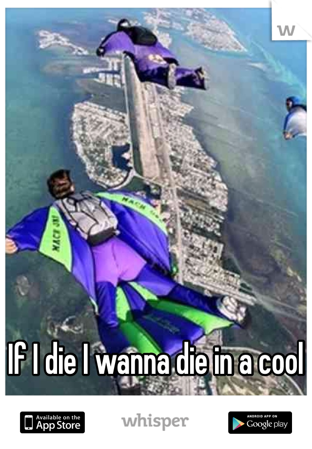 If I die I wanna die in a cool way