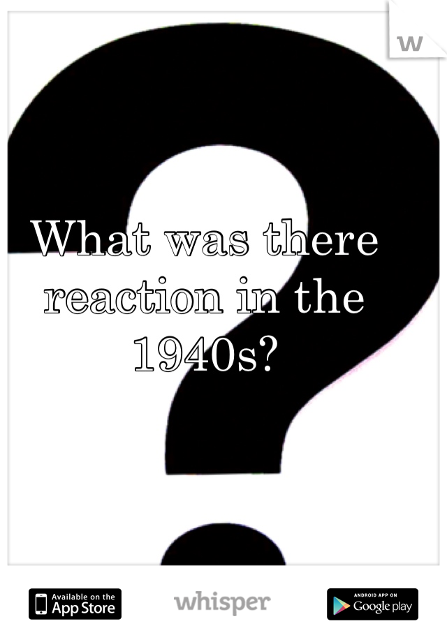 What was there reaction in the 1940s?