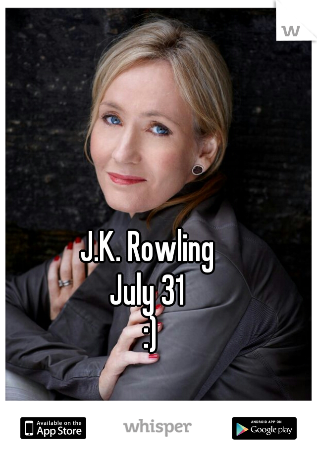 J.K. Rowling 
July 31 
:)