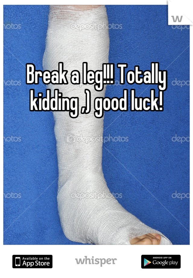 Break a leg!!! Totally kidding ,) good luck!