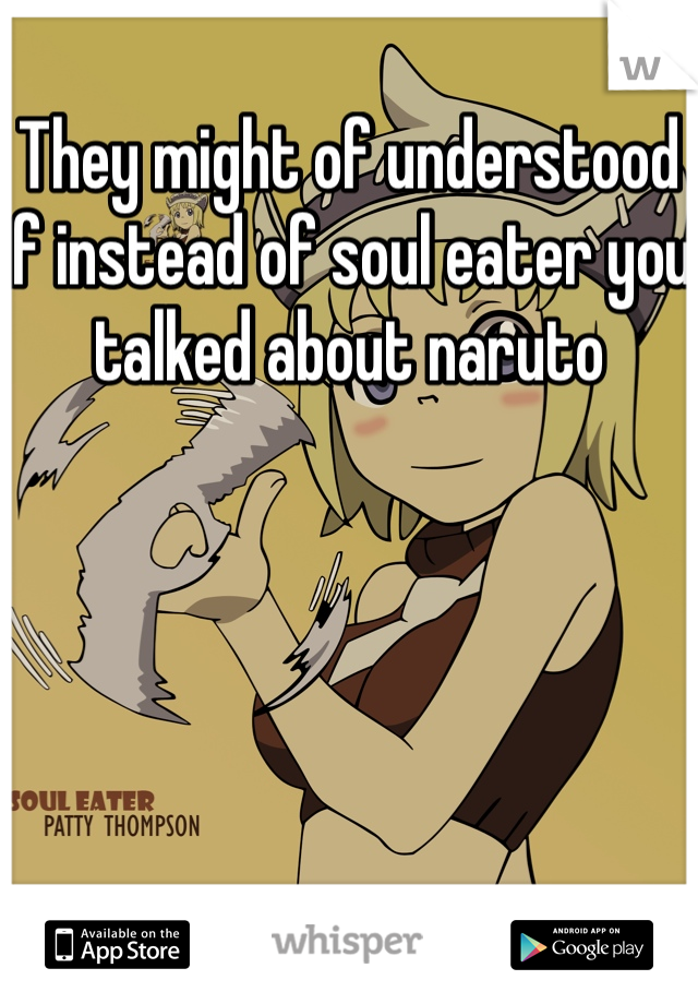 They might of understood if instead of soul eater you talked about naruto