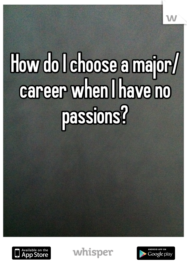 How do I choose a major/career when I have no passions?