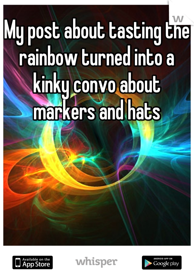 My post about tasting the rainbow turned into a kinky convo about markers and hats