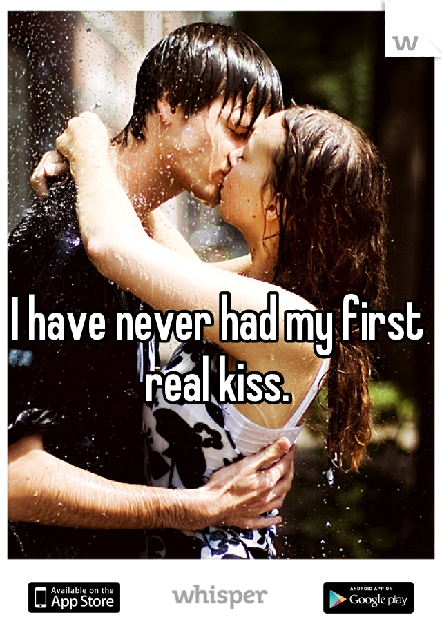 I have never had my first real kiss.
