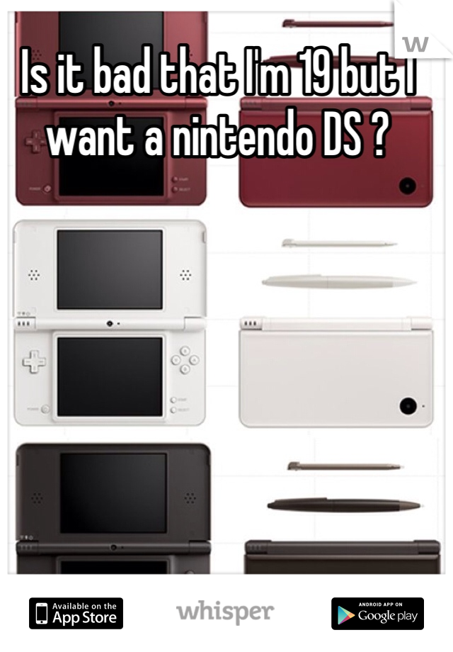 Is it bad that I'm 19 but I want a nintendo DS ? 