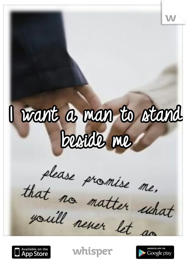 I want a man to stand beside me 
