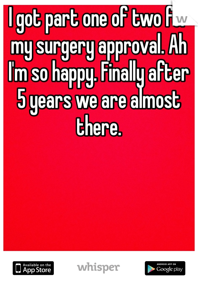 I got part one of two for my surgery approval. Ah I'm so happy. Finally after 5 years we are almost there. 