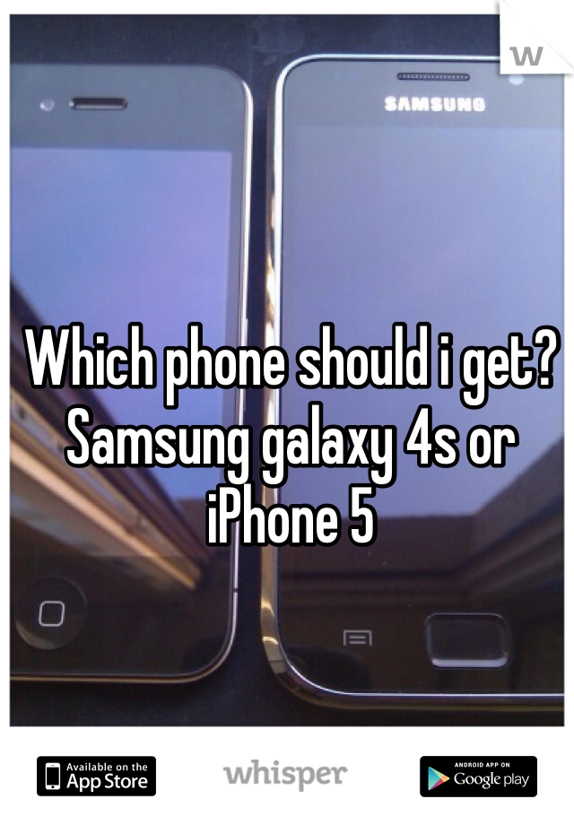 Which phone should i get? Samsung galaxy 4s or iPhone 5
