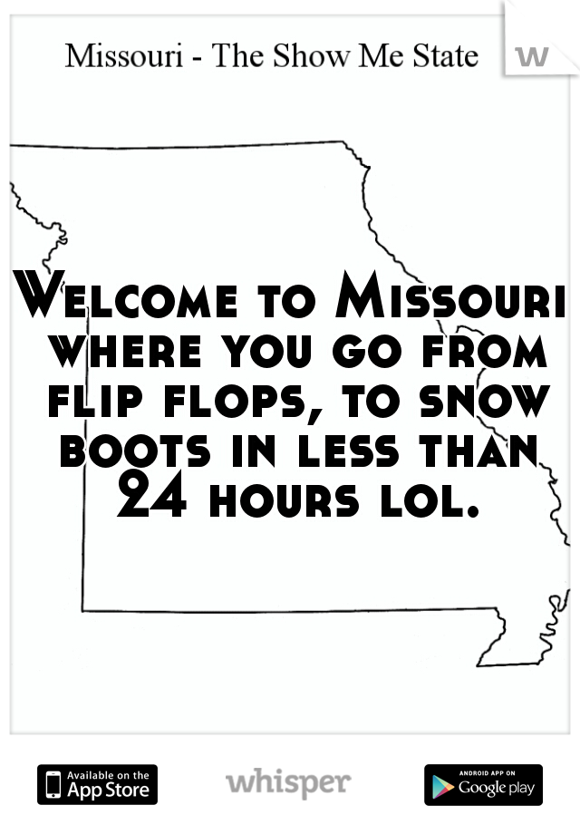 Welcome to Missouri where you go from flip flops, to snow boots in less than 24 hours lol.