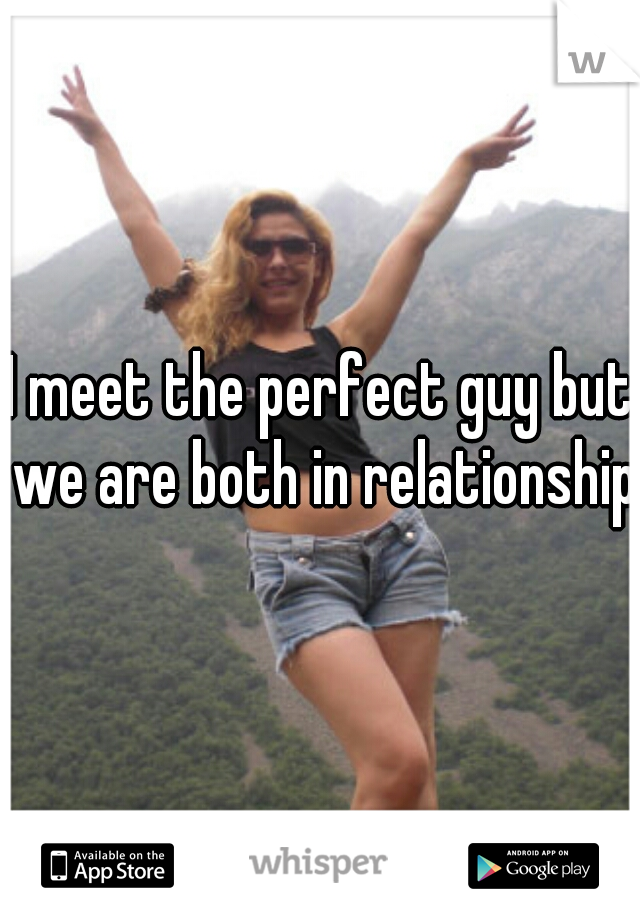 I meet the perfect guy but we are both in relationships