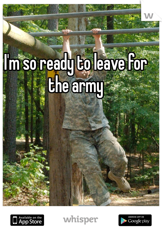 I'm so ready to leave for the army