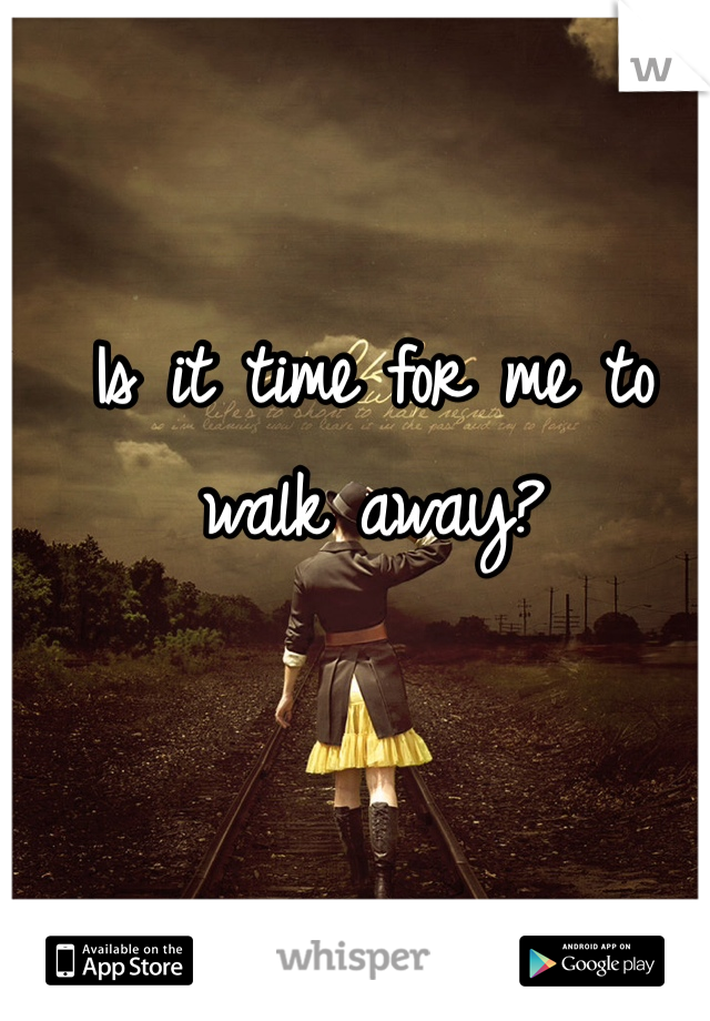 Is it time for me to walk away? 