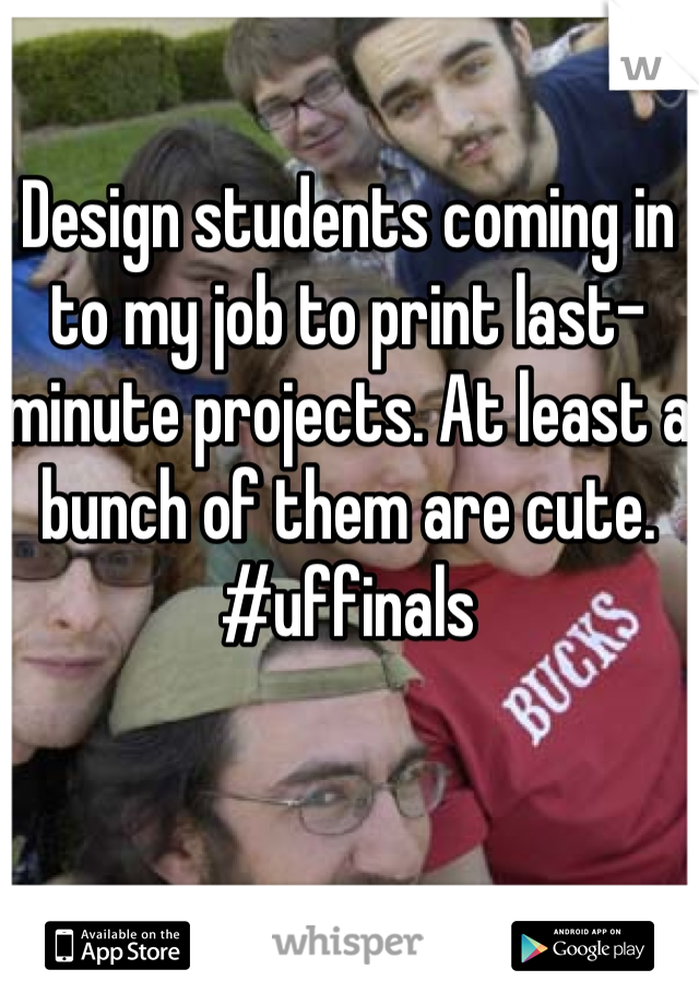 Design students coming in to my job to print last-minute projects. At least a bunch of them are cute. #uffinals