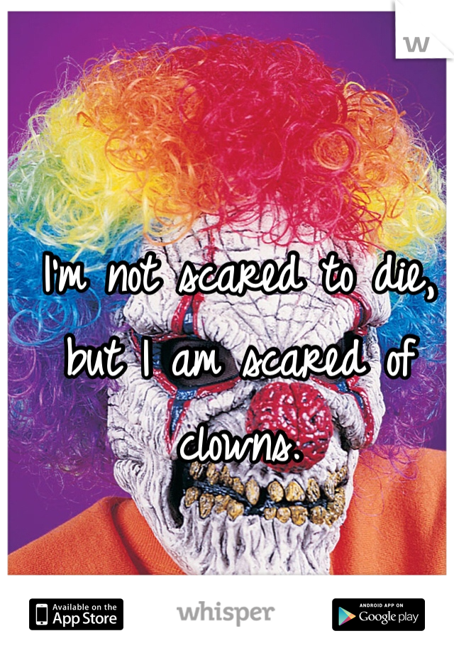 I'm not scared to die, but I am scared of clowns. 