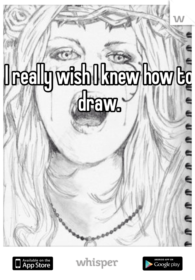 I really wish I knew how to draw. 