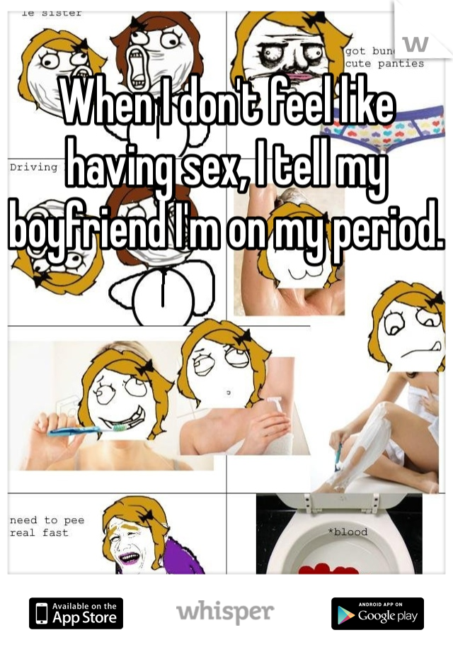 When I don't feel like having sex, I tell my boyfriend I'm on my period.