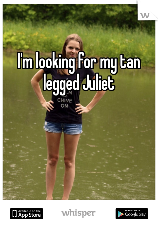 I'm looking for my tan legged Juliet