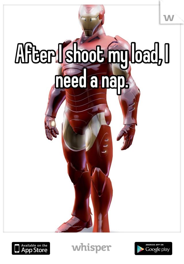 After I shoot my load, I need a nap.