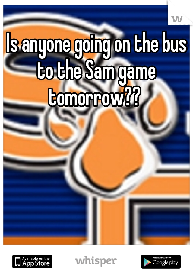 Is anyone going on the bus to the Sam game tomorrow?? 