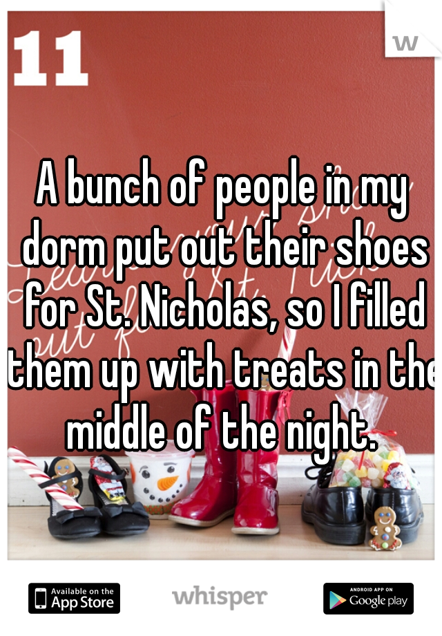 A bunch of people in my dorm put out their shoes for St. Nicholas, so I filled them up with treats in the middle of the night. 