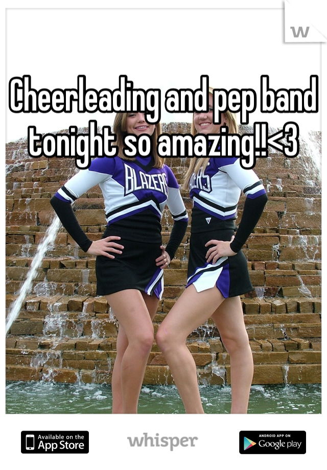 Cheerleading and pep band tonight so amazing!!<3