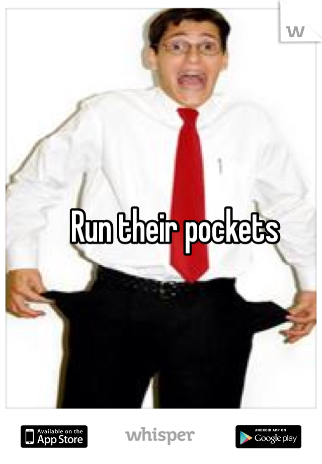 Run their pockets
