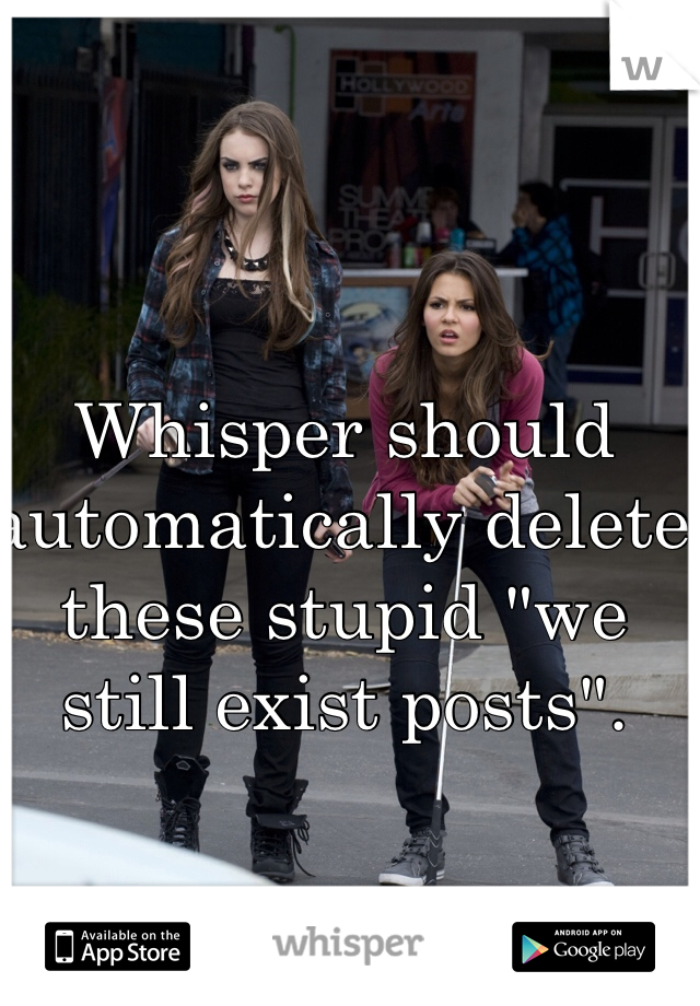 Whisper should automatically delete  these stupid "we still exist posts". 