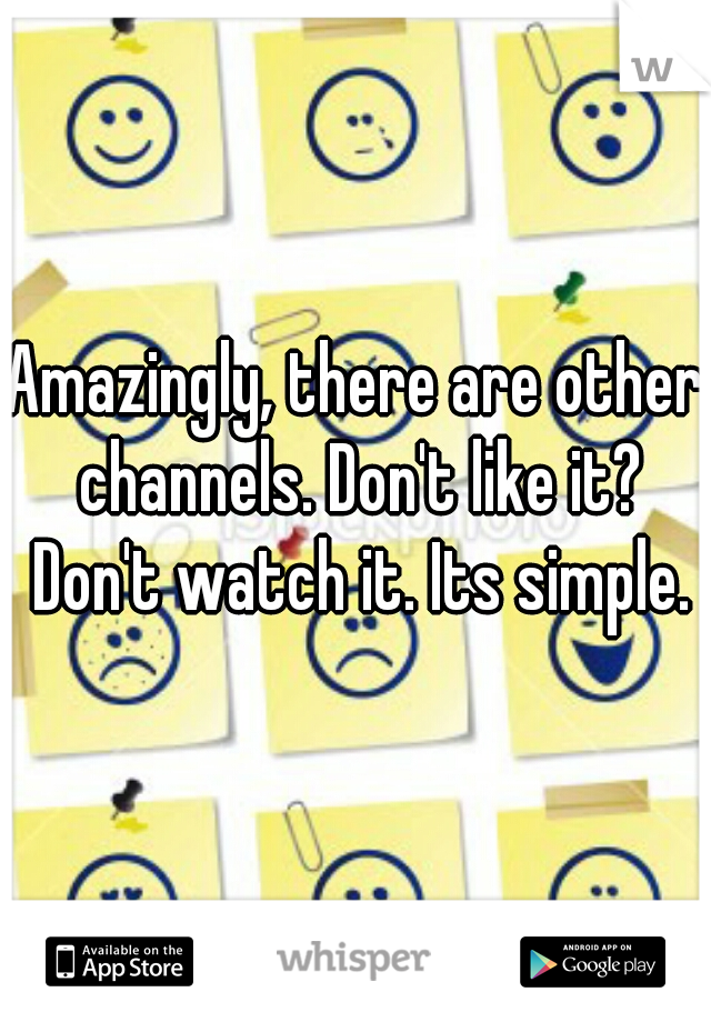 Amazingly, there are other channels. Don't like it? Don't watch it. Its simple.