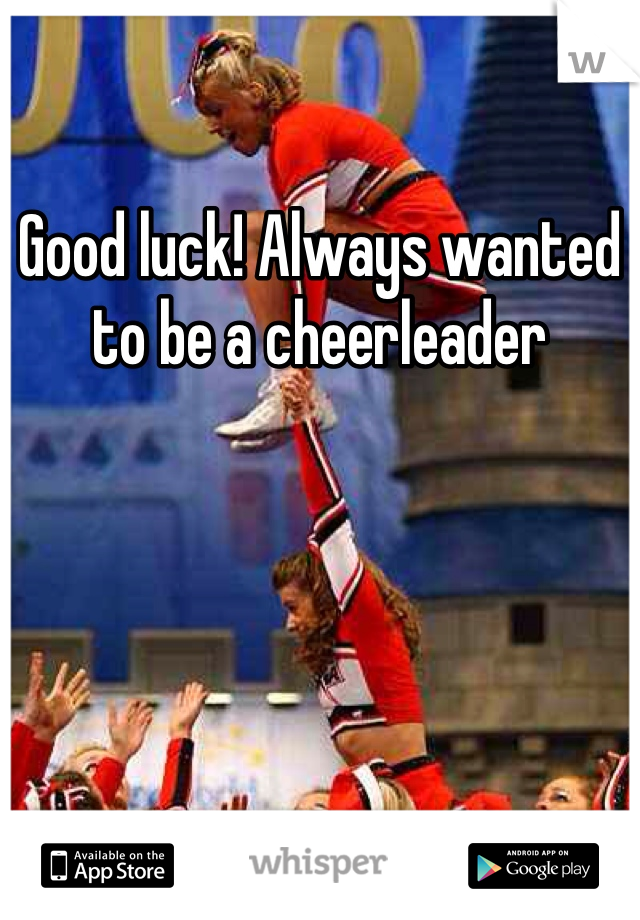 Good luck! Always wanted to be a cheerleader