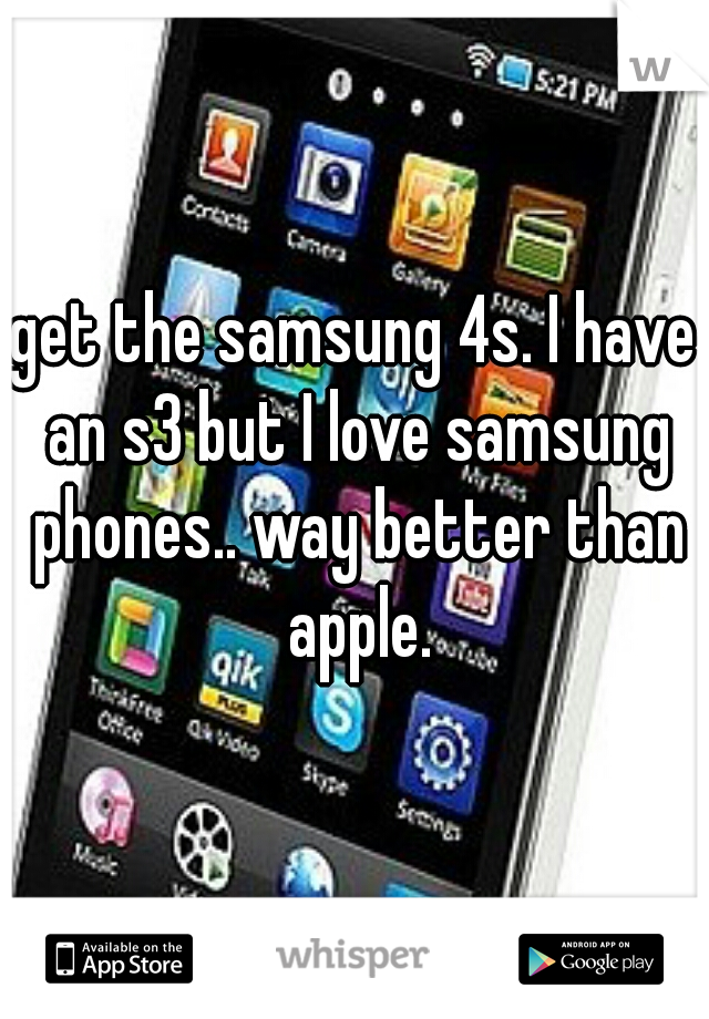 get the samsung 4s. I have an s3 but I love samsung phones.. way better than apple.