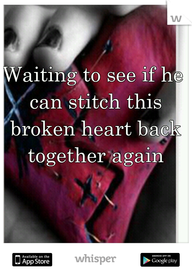 Waiting to see if he can stitch this broken heart back together again