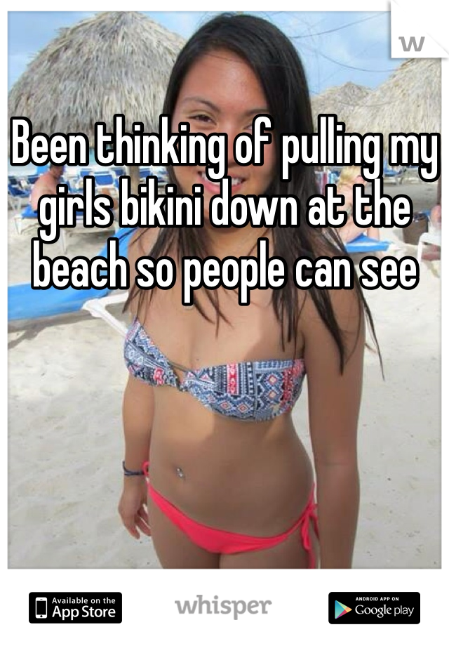 Been thinking of pulling my girls bikini down at the beach so people can see