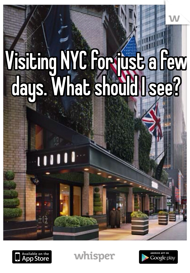 Visiting NYC for just a few days. What should I see?