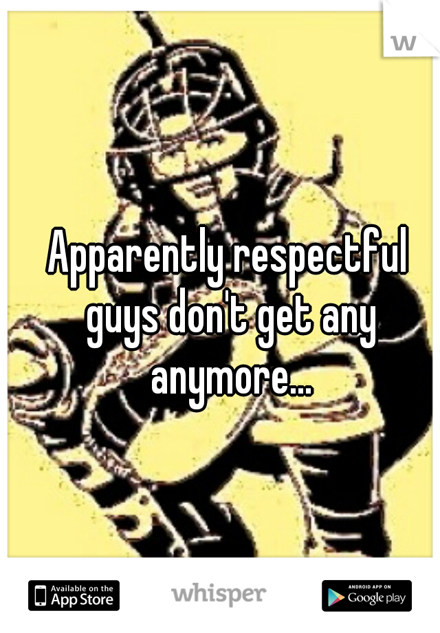 Apparently respectful guys don't get any anymore...