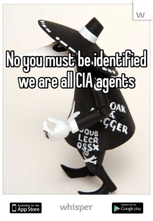 No you must be identified we are all CIA agents