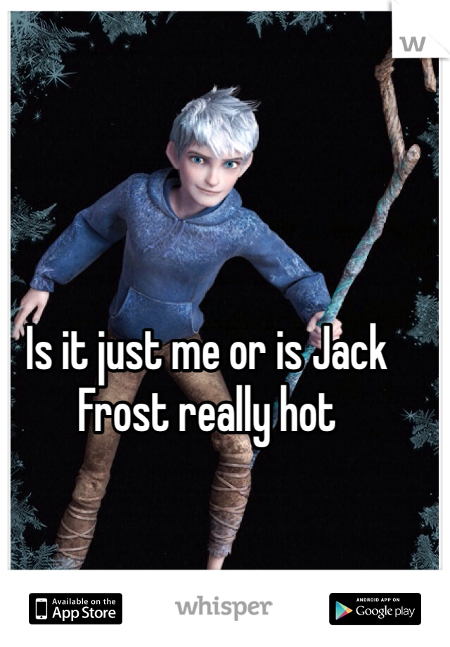 Is it just me or is Jack Frost really hot 