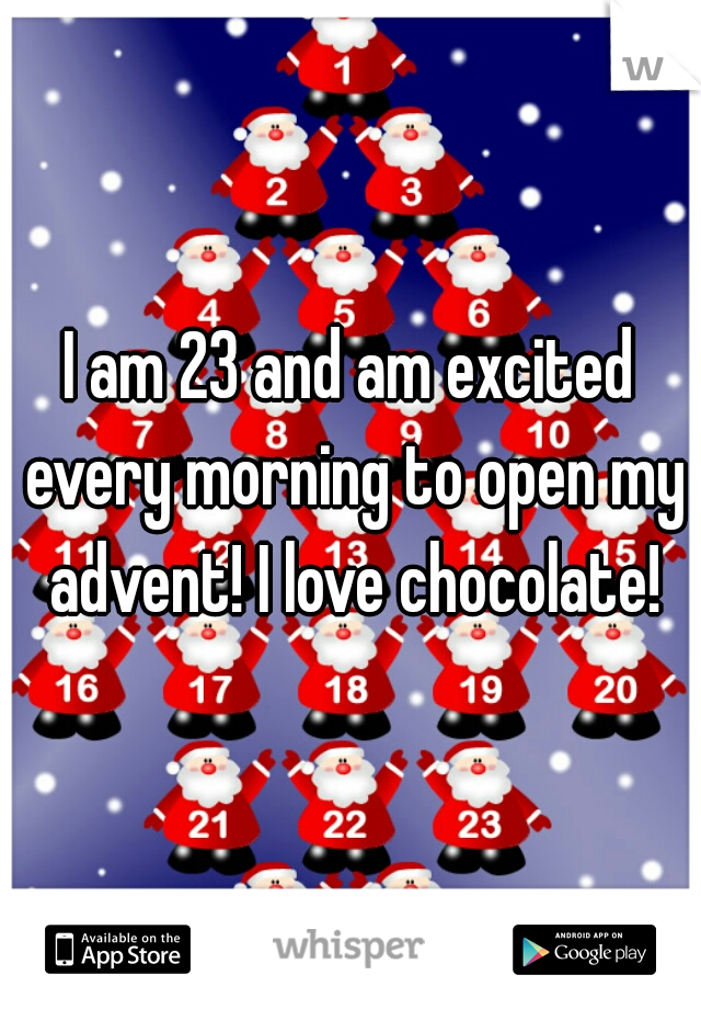 I am 23 and am excited every morning to open my advent! I love chocolate!