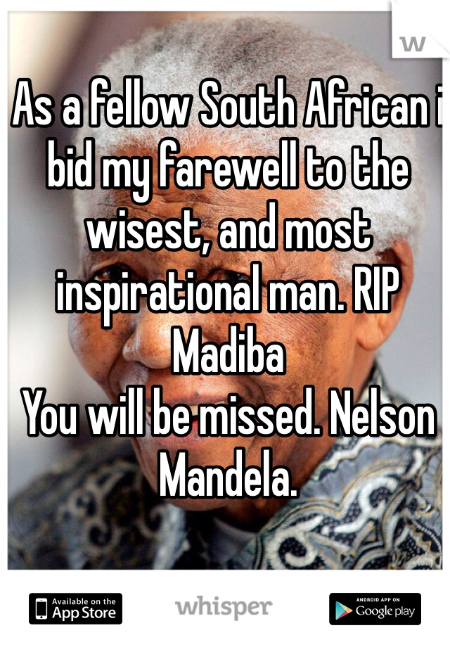 As a fellow South African i bid my farewell to the wisest, and most inspirational man. RIP Madiba
You will be missed. Nelson Mandela.  