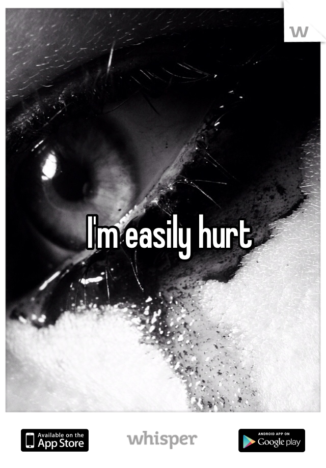I'm easily hurt