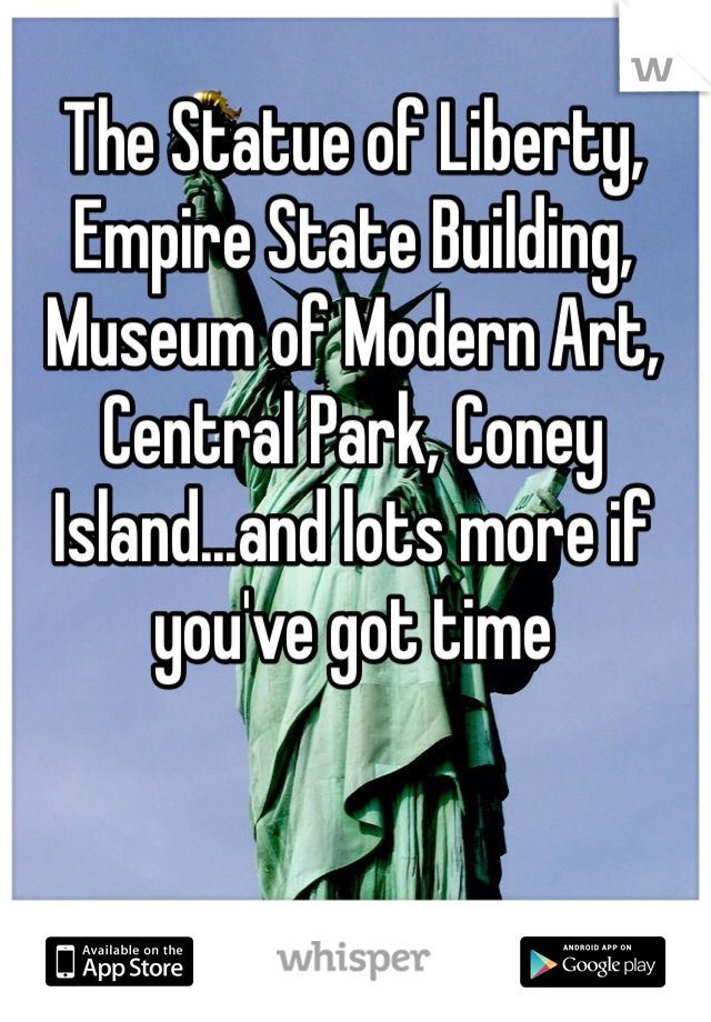 The Statue of Liberty, Empire State Building, Museum of Modern Art, Central Park, Coney Island...and lots more if you've got time 