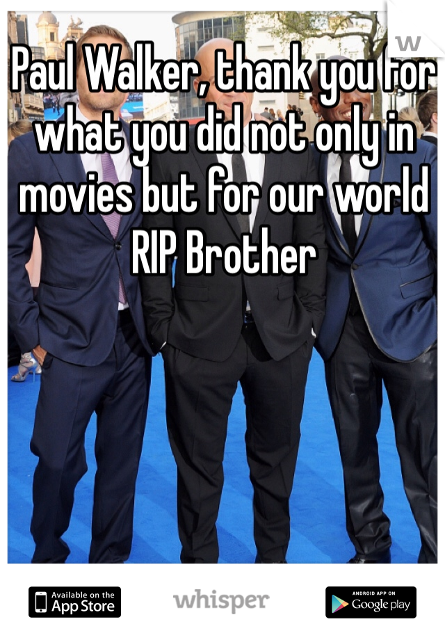 Paul Walker, thank you for what you did not only in movies but for our world RIP Brother 