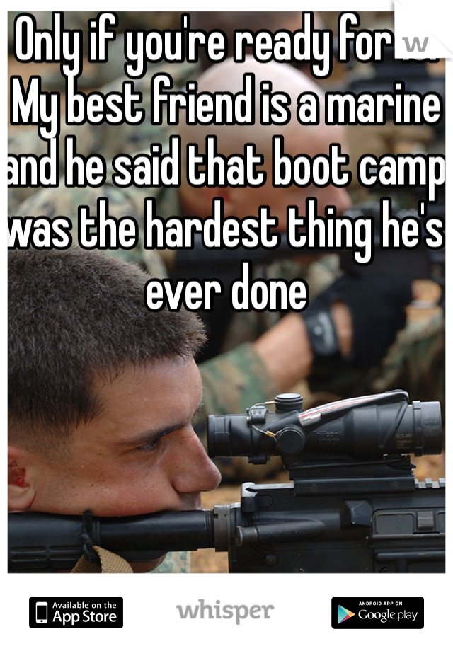 Only if you're ready for it. My best friend is a marine and he said that boot camp was the hardest thing he's ever done