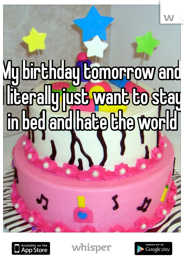 My birthday tomorrow and I literally just want to stay in bed and hate the world