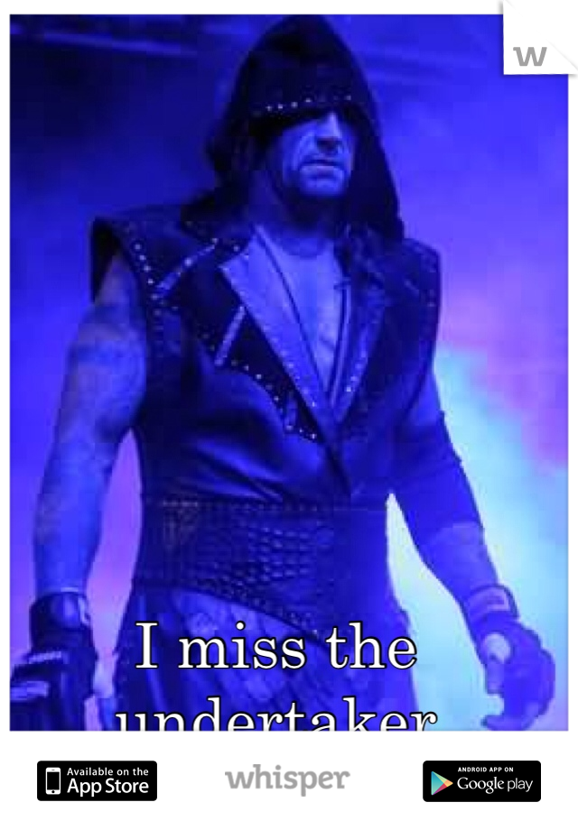 I miss the undertaker 