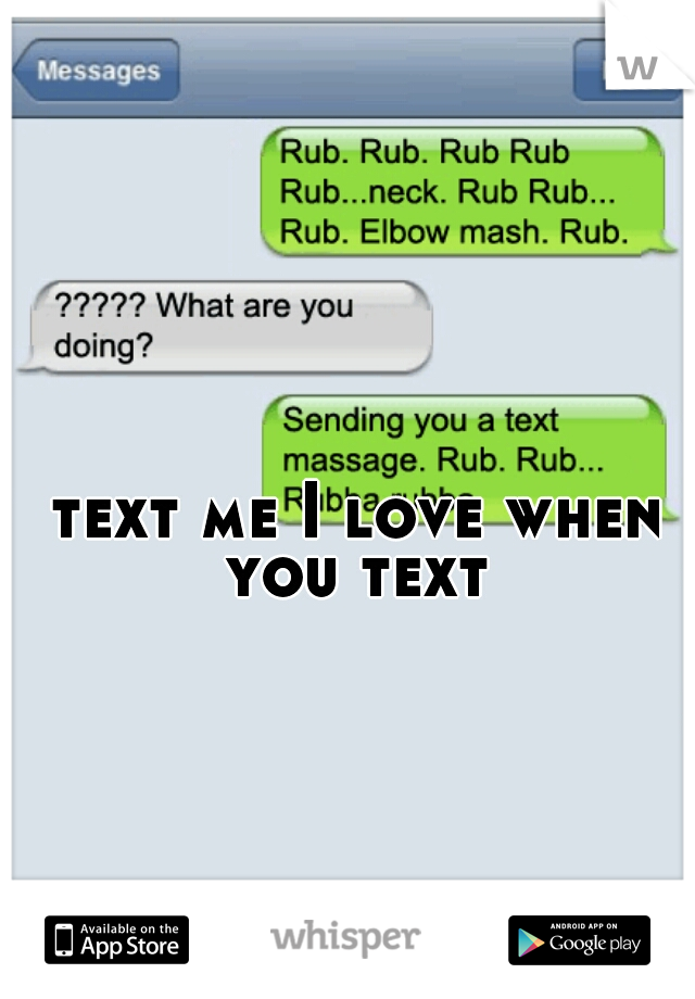                                                               text me I love when you text