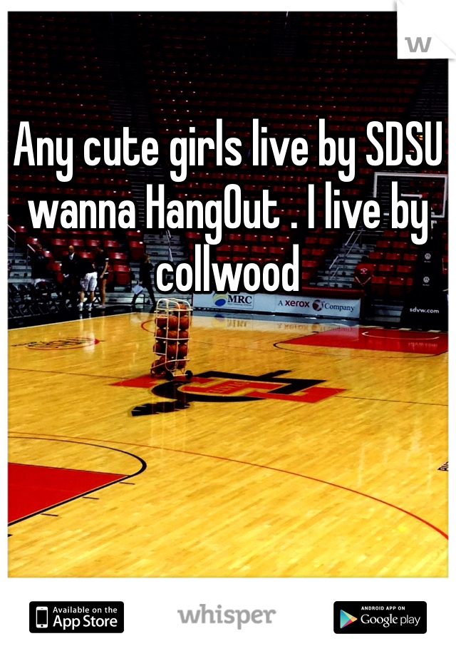 Any cute girls live by SDSU wanna HangOut . I live by collwood 