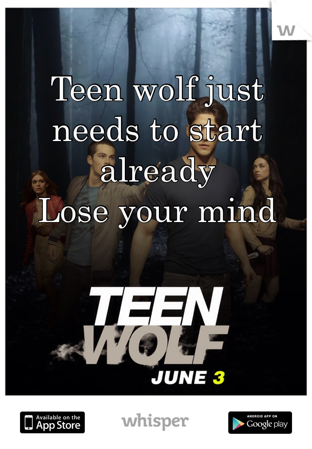 Teen wolf just needs to start already
Lose your mind