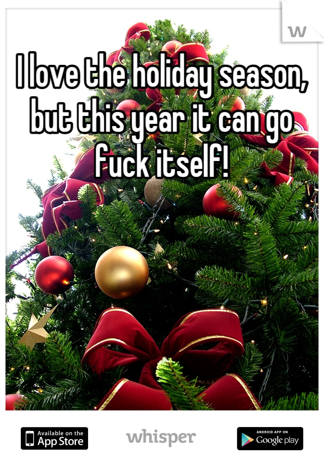 I love the holiday season, but this year it can go fuck itself!