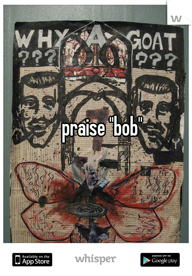 praise "bob"
