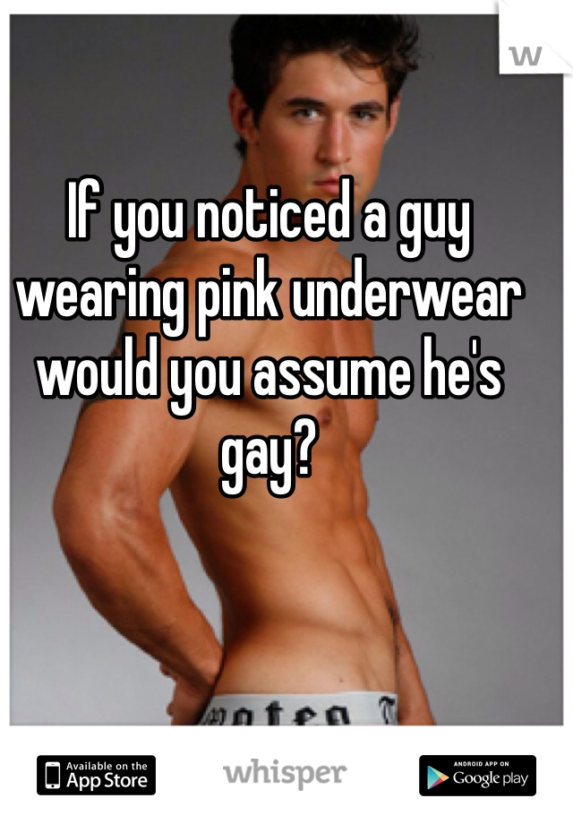 If you noticed a guy wearing pink underwear would you assume he's gay?